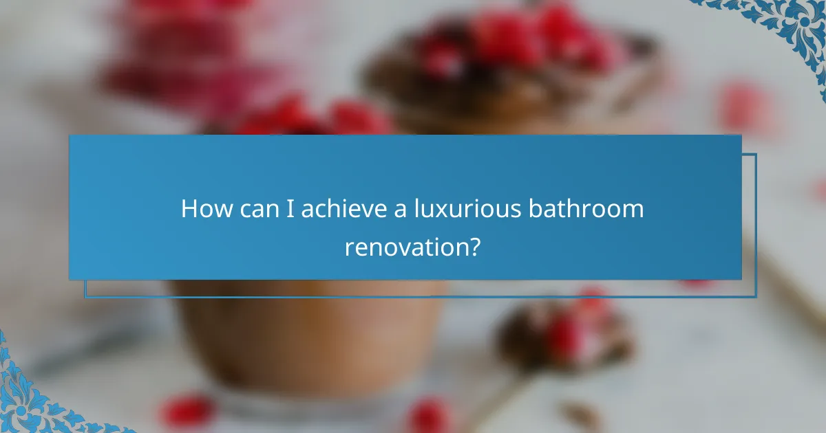 How can I achieve a luxurious bathroom renovation?