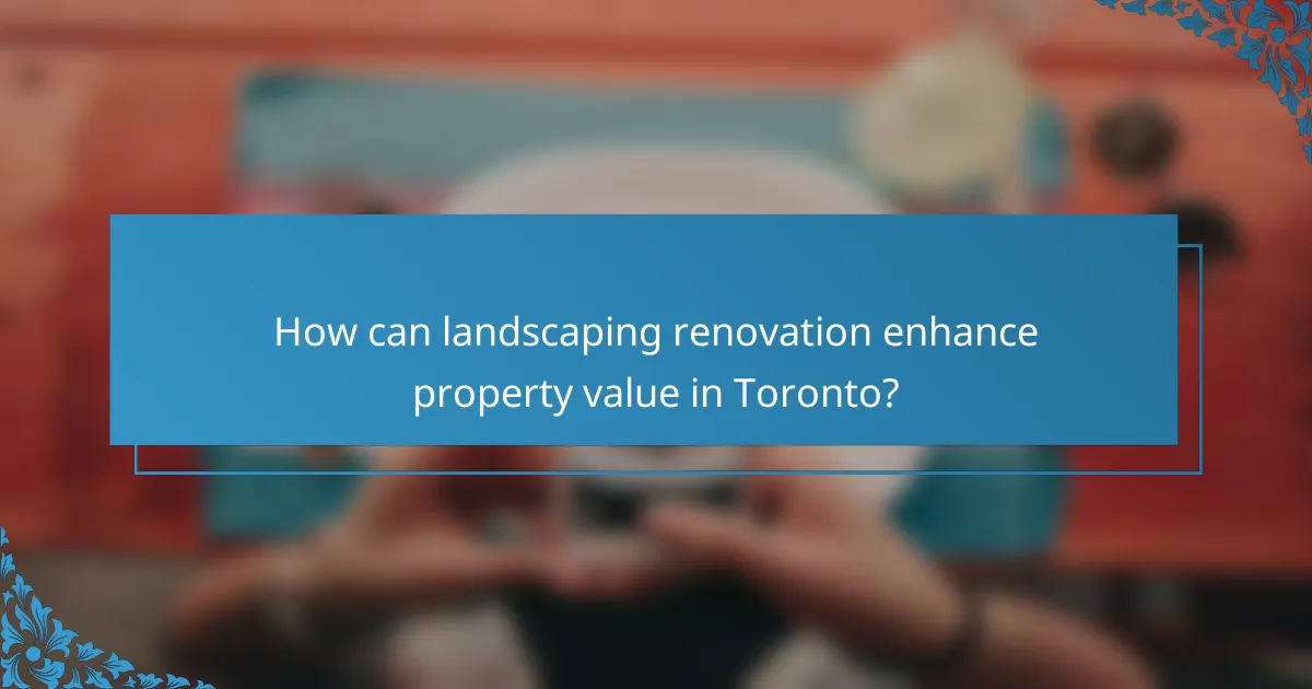 How can landscaping renovation enhance property value in Toronto?