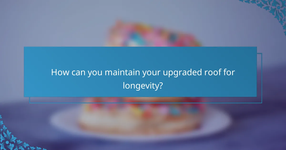How can you maintain your upgraded roof for longevity?