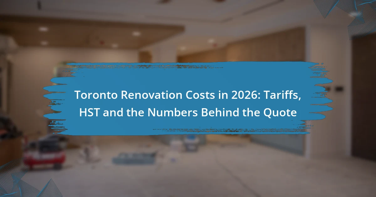 Toronto Renovation Costs in 2026: Tariffs, HST and the Numbers Behind the Quote