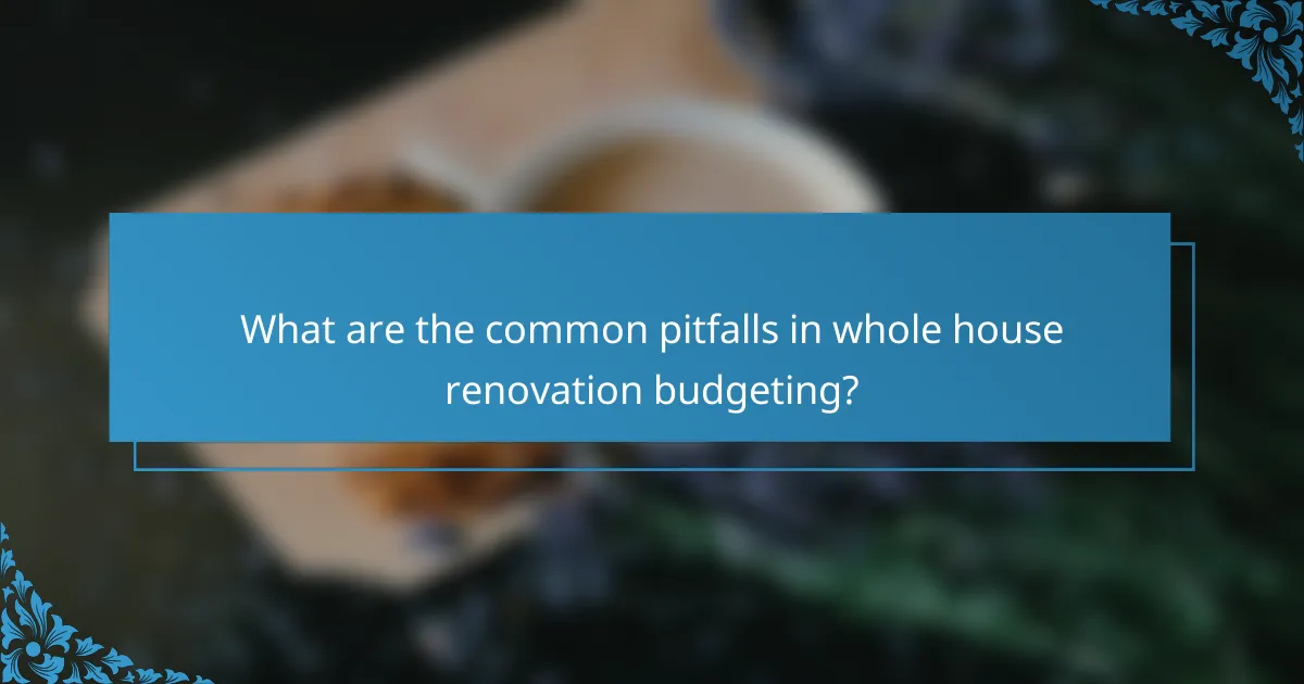 What are the common pitfalls in whole house renovation budgeting?