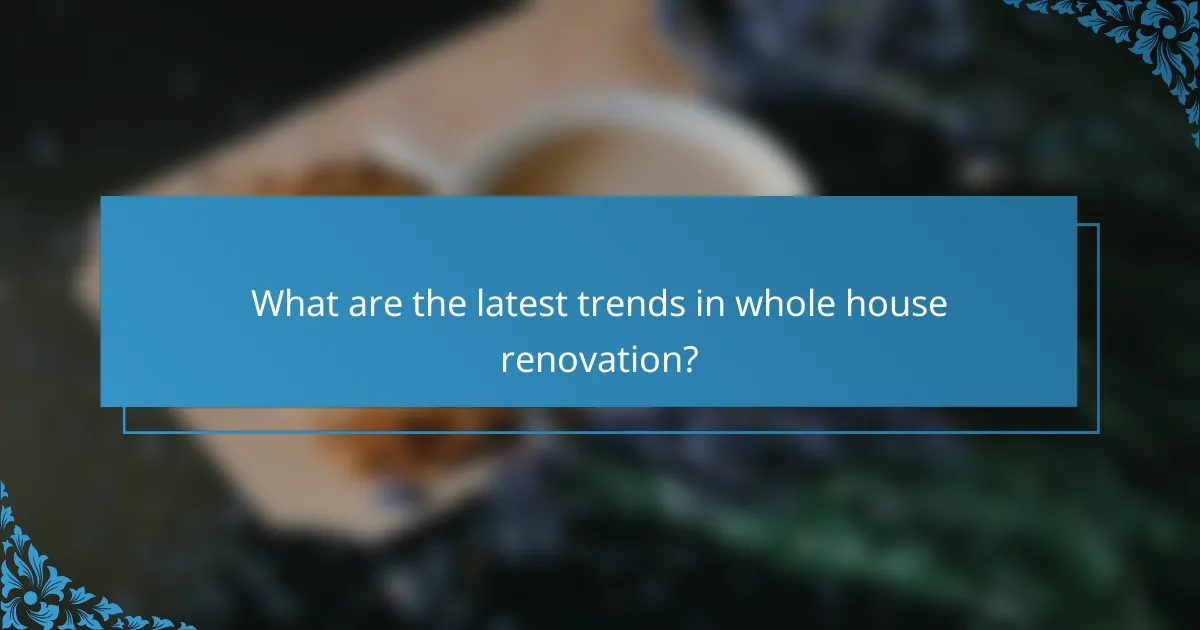 What are the latest trends in whole house renovation?